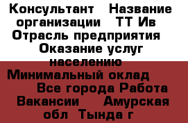 Консультант › Название организации ­ ТТ-Ив › Отрасль предприятия ­ Оказание услуг населению › Минимальный оклад ­ 20 000 - Все города Работа » Вакансии   . Амурская обл.,Тында г.